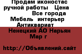 Продам иконостас ручной работы › Цена ­ 300 000 - Все города Мебель, интерьер » Антиквариат   . Ненецкий АО,Нарьян-Мар г.